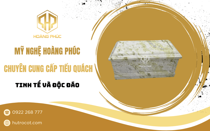 Mỹ Nghệ Hoàng Phúc chuyên cung cấp tiểu quách tinh tế và độc đáo