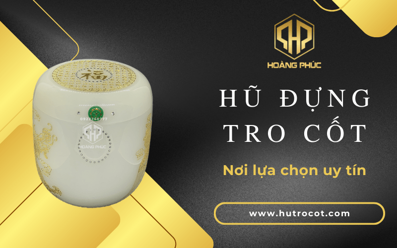 Hũ đựng tro cốt Hoàng Phúc nơi lựa chọn hũ đựng tro cốt uy tín nhất